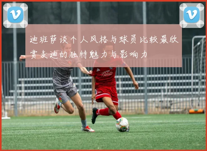 迪班萨谈个人风格与球员比较最欣赏麦迪的独特魅力与影响力