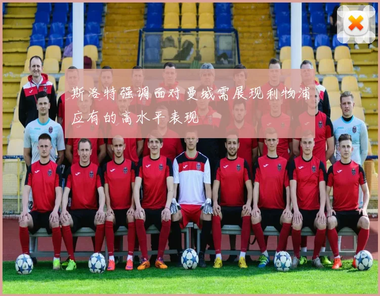 斯洛特强调面对曼城需展现利物浦应有的高水平表现