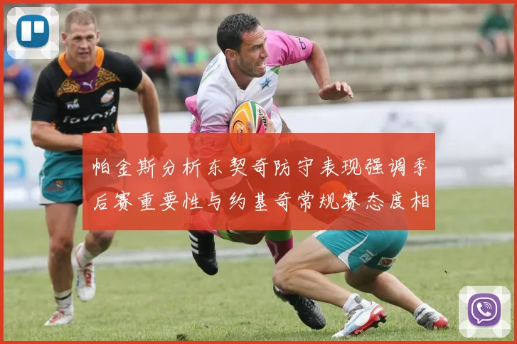 帕金斯分析东契奇防守表现强调季后赛重要性与约基奇常规赛态度相似