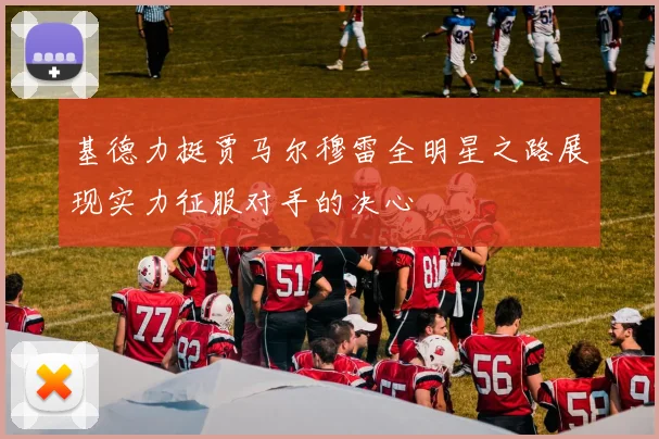 基德力挺贾马尔穆雷全明星之路展现实力征服对手的决心