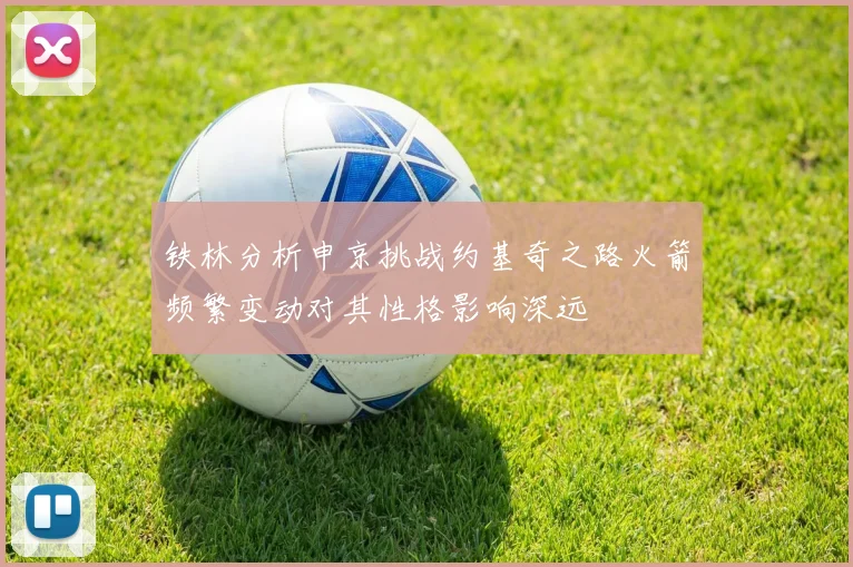 铁林分析申京挑战约基奇之路火箭频繁变动对其性格影响深远