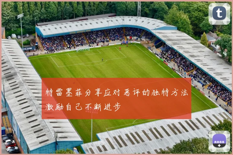 特雷墨菲分享应对恶评的独特方法激励自己不断进步