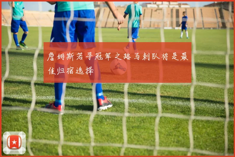 詹姆斯若寻冠军之路马刺队将是最佳归宿选择