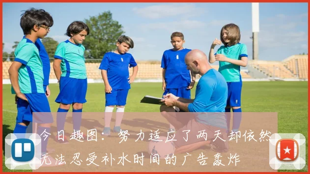 今日趣图：努力适应了两天却依然无法忍受补水时间的广告轰炸
