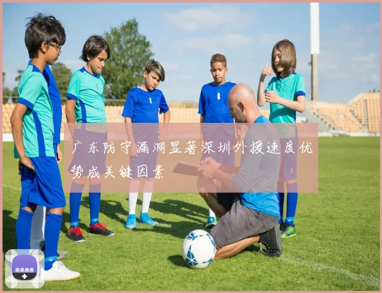 广东防守漏洞显著深圳外援速度优势成关键因素