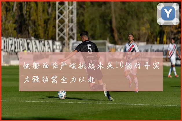 快船面临严峻挑战未来10场对手实力强劲需全力以赴