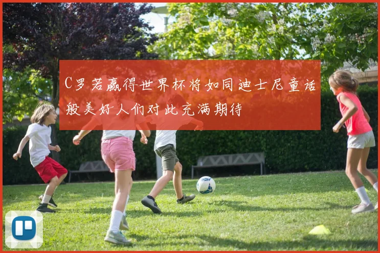 C罗若赢得世界杯将如同迪士尼童话般美好人们对此充满期待