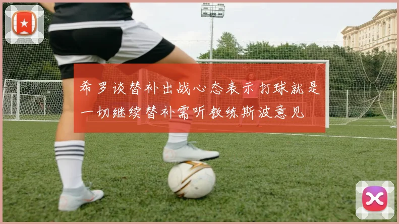 希罗谈替补出战心态表示打球就是一切继续替补需听教练斯波意见